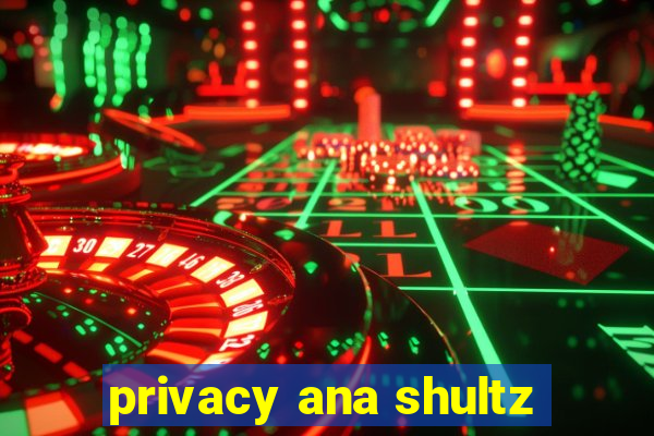 privacy ana shultz